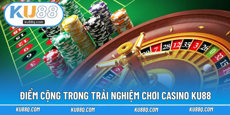 Điểm cộng nổi bật trong trải nghiệm chơi casino KU88