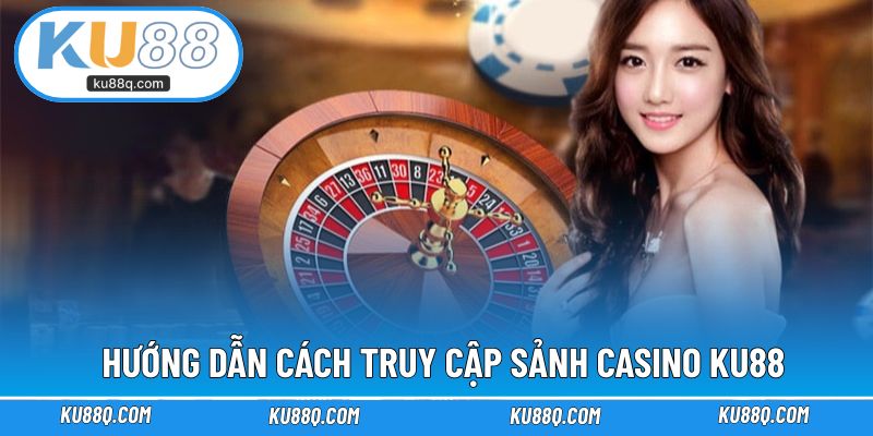 Hướng dẫn cách truy cập sảnh casino KU88