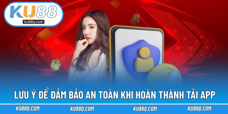 Lưu ý để đảm bảo an toàn khi hoàn thành tải app KU88