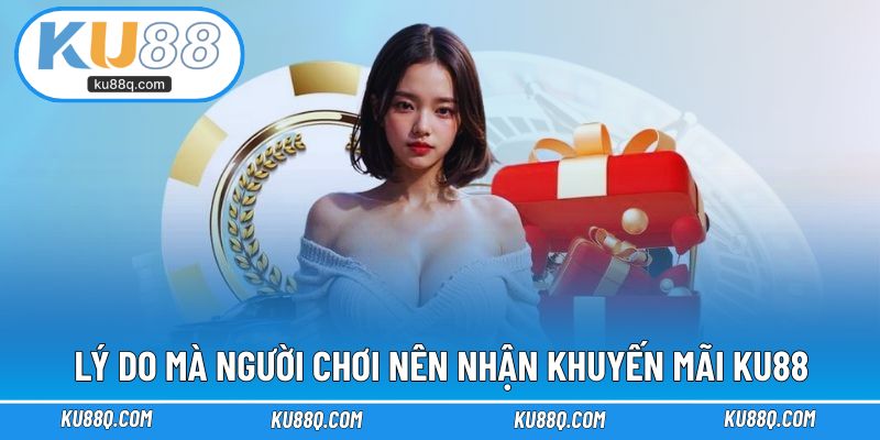 Lý do mà người chơi nên nhận chương trình khuyến mãi KU88