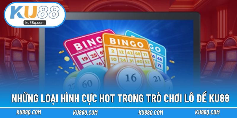Những loại hình cực hot trong trò chơi lô đề KU88