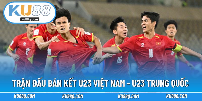 Thông tin trận đấu bán kết U23 Việt Nam - U23 Trung Quốc